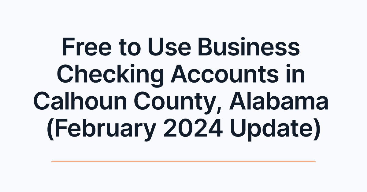 Free to Use Business Checking Accounts in Calhoun County, Alabama (February 2024 Update)